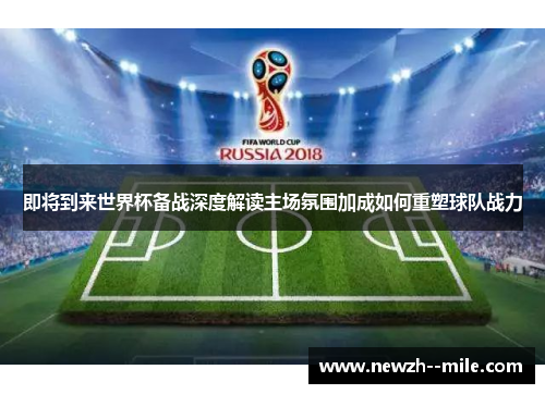 即将到来世界杯备战深度解读主场氛围加成如何重塑球队战力