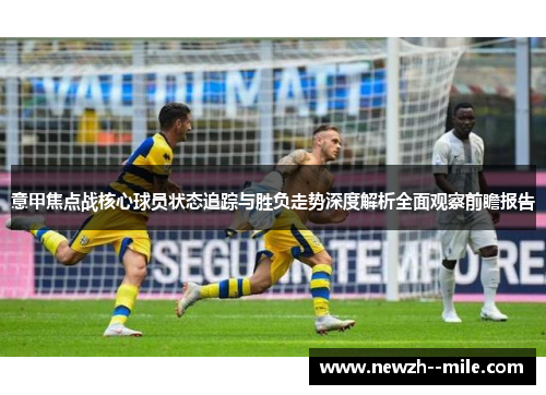 意甲焦点战核心球员状态追踪与胜负走势深度解析全面观察前瞻报告