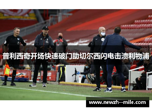 普利西奇开场快速破门助切尔西闪电击溃利物浦
