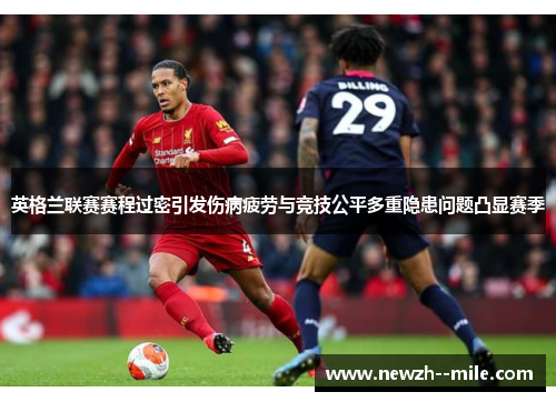 英格兰联赛赛程过密引发伤病疲劳与竞技公平多重隐患问题凸显赛季 英格兰联赛赛程过密引发伤病疲劳与竞技公平多重隐患问题凸显赛季