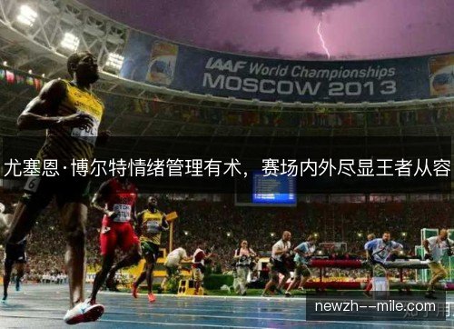 尤塞恩·博尔特情绪管理有术，赛场内外尽显王者从容
